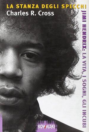 La stanza degli specchi. Jimi Hendrix: la vita, i sogni, gli incubi by Charles R. Cross