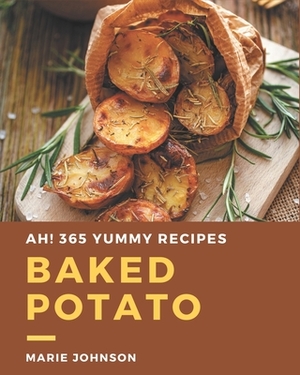 Ah! 365 Yummy Baked Potato Recipes: Cook it Yourself with Yummy Baked Potato Cookbook! by Marie Johnson