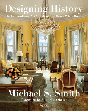 Designing History: The Extraordinary Art & Style of the Obama White House by Michael S. Smith, Margaret Russell