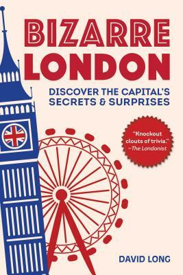 Bizarre London: Discover the Capital's Secrets & Surprises by David Long