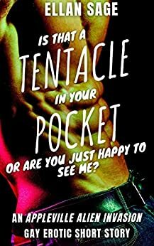 Is That A Tentacle In Your Pocket Or Are You Just Happy To See Me?: An Appleville Alien Invasion Gay Erotic Short Story by Ellan Sage