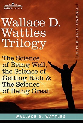 Wallace D. Wattles Trilogy: The Science of Being Well, the Science of Getting Rich & the Science of Being Great by Wallace D. Wattles, W. D. Wattles