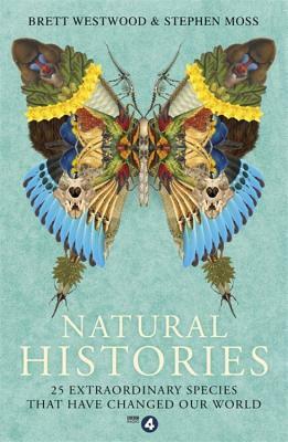 Natural Histories: 25 Extraordinary Species That Have Changed Our World by Stephen Moss, Brett Westwood