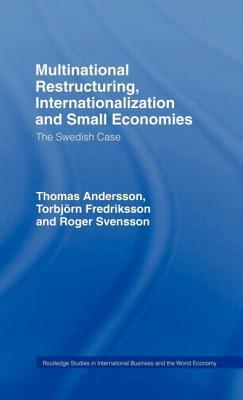 Multinational Restructuring, Internationalization and Small Economies: The Swedish Case by Torbjorn Fredriksson, Thomas Andersson, Roger Svensson