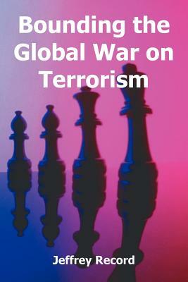Bounding the Global War on Terrorism by Jeffrey Record