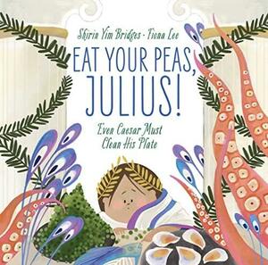 Eat Your Peas, Julius!: Even Caesar Must Clean His Plate by Shirin Yim Bridges