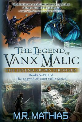 The Legend of Vanx Malic: The Legend Grows Stronger: Books V-VIII of The legend of Vanx Malic Series by M. R. Mathias