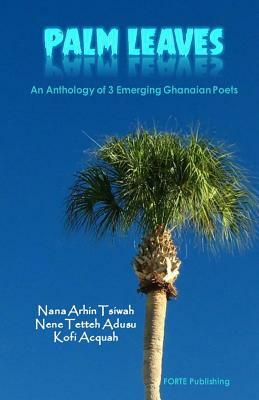 Palm Leaves: An Anthology of Ghanaian Poets by Nene Tetteh Adusu, Nana Arhin Tsiwah, Kofi Acquah