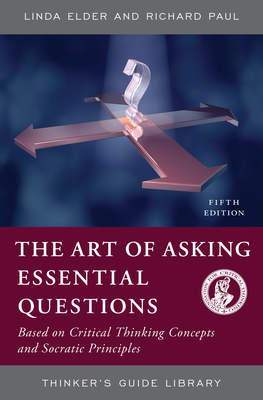 The Art of Asking Essential Questions: Based on Critical Thinking Concepts and Socratic Principles by Linda Elder, Richard Paul