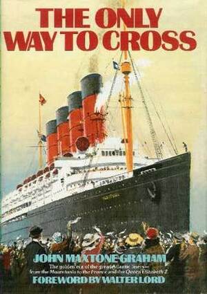 The Only Way to Cross: The Golden Era of the Great Atlantic Liners - From the Mauretania to the France and the Queen Elizabeth 2 by John Maxtone-Graham, Walter Lord