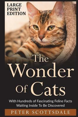 The Wonder Of Cats Large Print Edition: With Hundreds of Fascinating Feline Facts Waiting Inside To Be Discovered by Peter Scottsdale