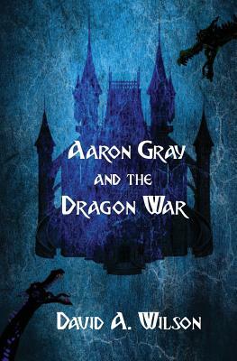 Aaron Gray and the Dragon War by David A. Wilson