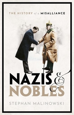 Nazis and Nobles: The History of a Misalliance by Stephan Malinowski
