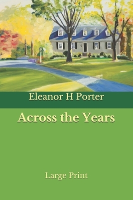 Across the Years: Large Print by Eleanor H. Porter