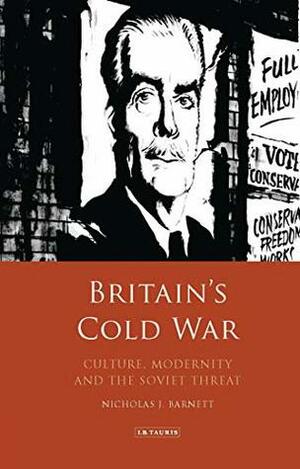 Britain's Cold War: Culture, Modernity and the Soviet Threat by Nicholas Barnett