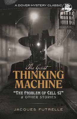 The Great Thinking Machine: The Problem of Cell 13 and Other Stories by Jacques Futrelle