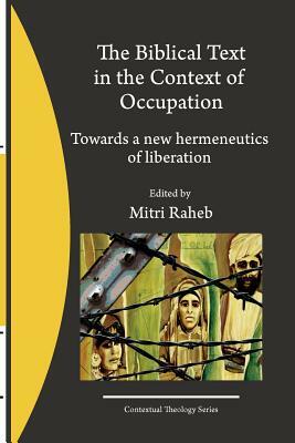 The Biblical Text in the Context of Occupation: Towards a new hermeneutics of liberation by Mitri Raheb