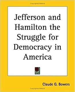 Jefferson and Hamilton the Struggle for Democracy in America by Claude Gernade Bowers