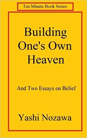 Building One's Own Heaven: And Two Essays on Belief by Yashi Nozawa