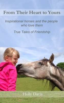 From Their Heart to Yours: Inspirational Horses and the People who Love Them by Holly Davis