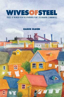 Wives of Steel: Voices of Women from the Sparrows Point Steelmaking Communities by Karen Olson