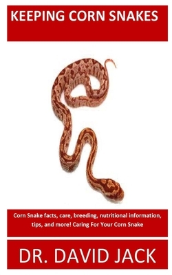 Keeping Corn Snakes: Corn Snake facts, care, breeding, nutritional information, tips, and more! Caring For Your Corn Snake by David Jack