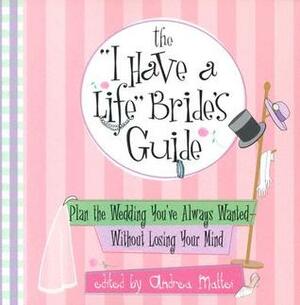 The I Have A Life Bride's Guide: Plan The Wedding You've Always Wanted--without Losing Your Mind by Andrea Mattei