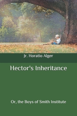 Hector's Inheritance: Or, the Boys of Smith Institute by Horatio Alger