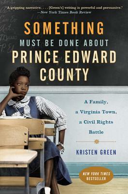 Something Must Be Done about Prince Edward County: A Family, a Virginia Town, a Civil Rights Battle by Kristen Green