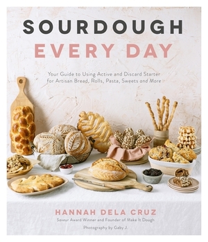 Sourdough Every Day: Your Guide to Using Active and Discard Starter for Artisan Bread, Rolls, Pasta, Sweets and More by Hannah Dela Cruz