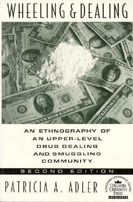 Wheeling and Dealing: An Ethnography of an Upper-Level Drug Dealing and Smuggling Community by Patricia a. Adler