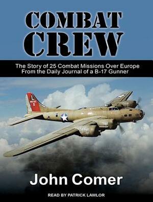 Combat Crew: The Story of 25 Combat Missions Over Europe from the Daily Journal of a B-17 Gunner by John Comer