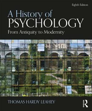 A History of Psychology: From Antiquity to Modernity by Thomas Hardy Leahey