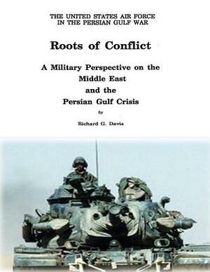 Roots of Conflict: A Military Perspective on the Middle East and the Persian Gulf Crisis by Richard G. Davis