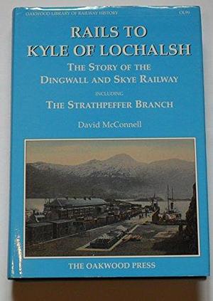 Rails to Kyle of Lochalsh: The Story of the Dingwall and Skye Railway Including the Strathpeffer Branch by David McConnell