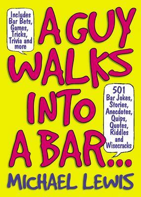A Guy Walks Into a Bar...: 501 Bar Jokes, Stories, Anecdotes, Quips, Quotes, Riddles, and Wisecracks by Michael Lewis