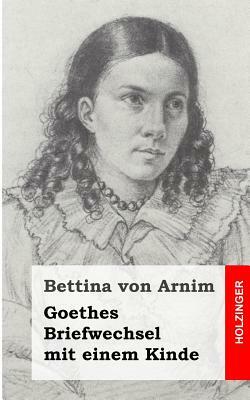 Goethes Briefwechsel mit einem Kinde: Seinem Denkmal by Bettina Von Arnim