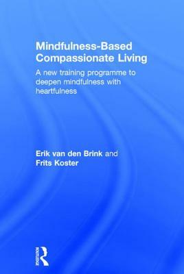 Mindfulness-Based Compassionate Living: A new training programme to deepen mindfulness with heartfulness by Frits Koster, Erik Van Den Brink