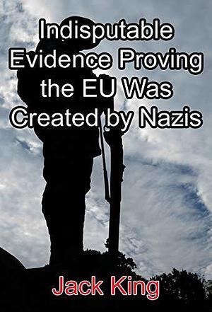 Indisputable Evidence Proving the EU Was Created by Nazis by Jack King, Jack King