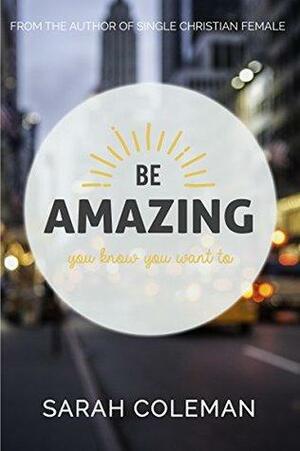 Be Amazing: You Know You Want To by Sarah Coleman