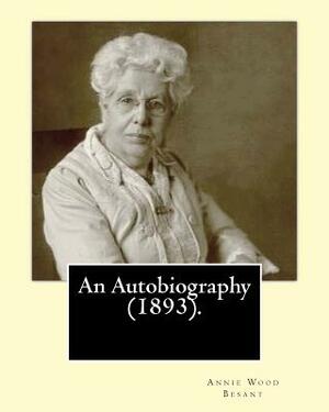 An Autobiography (1893).By: Annie Wood Besant: Autobiography by Annie Wood Besant