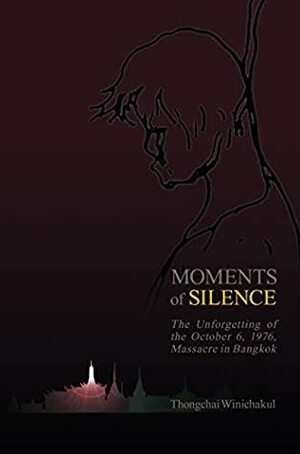 Moments of Silence: The Unforgetting of the October 6, 1976, Massacre in Bangkok by Thongchai Winichakul