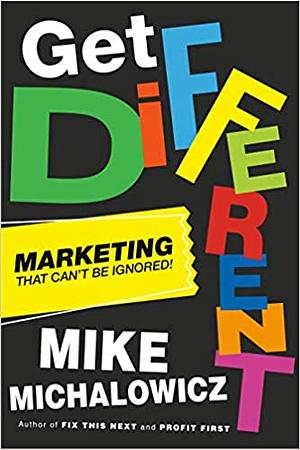 Get Different: Marketing That Can't Be Ignored! by Mike Michalowicz