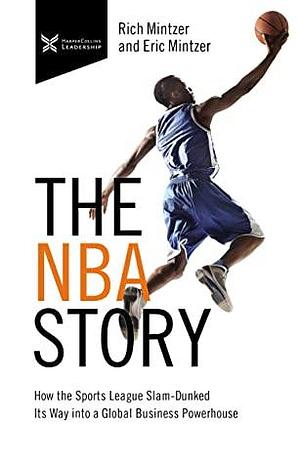 The NBA Story: How the Sports League Slam-Dunked Its Way into a Global Business Powerhouse by Eric Mintzer, Rich Mintzer