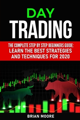 Day Trading: The Complete Step by Step Beginners Guide: Learn the Best Strategies and Techniques for 2020 by Brian Moore