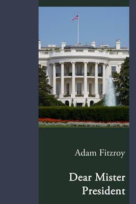 Dear Mister President by Adam Fitzroy