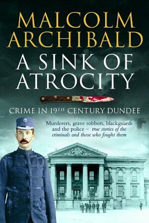 Sink of Atrocity: Crime of 19th Century Dundee by Malcolm Archibald