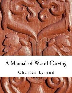 A Manual of Wood Carving by Charles G. Leland