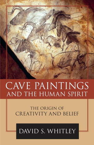 Cave Paintings and the Human Spirit: The Origin of Creativity and Belief by David S. Whitley