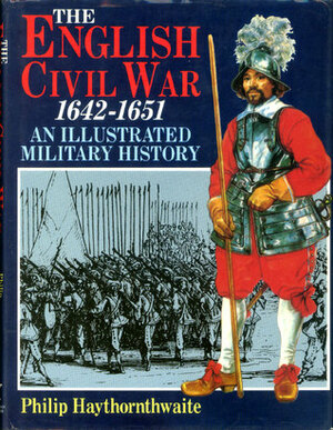 The English Civil War 1642–1651: An Illustrated Military History by Philip J. Haythornthwaite